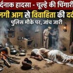 चूल्हे की चिंगारी बनी काल: कपड़ो में लगी आग से विवाहिता की दर्दनाक मौत