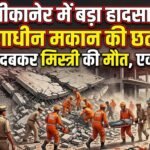 बीकानेर: अचानक गिरी निर्माणाधीन मकान की छत,नीचे दबने से मिस्त्री की मौत, एक घायल