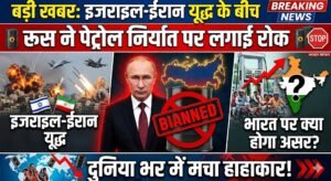 बड़ी खबर: इजराइल-ईरान यूद्ध के बीच रूस ने पेट्रोल निर्यात पर लगाई रोक, दुनिया भर में मचा हाहाकार, भारत पर क्या होगा असर?
