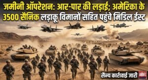 अब जमीनी ऑपरेशन होगी आर-पार की लड़ाई, अमेरीका के 3500 सैनिक लड़ाकू विमानो सहित मिडिल ईस्ट पहुंचे
