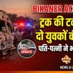 Bikaner Accident: ट्रक की टक्कर से दो युवकों की मौत, पति-पत्नी ने भी तोड़ा दम