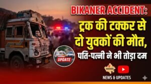 Bikaner Accident: ट्रक की टक्कर से दो युवकों की मौत, पति-पत्नी ने भी तोड़ा दम