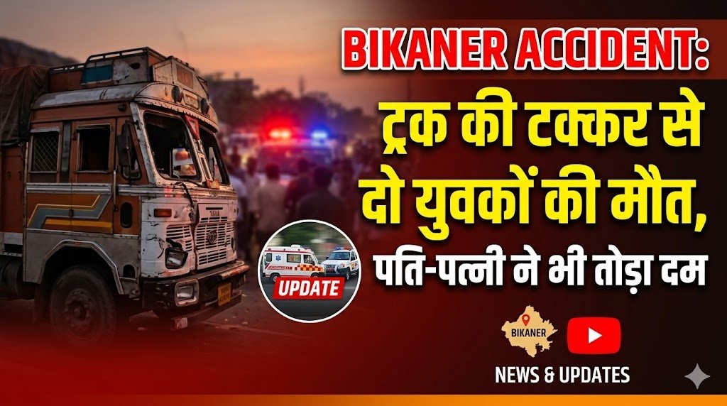 Bikaner Accident: ट्रक की टक्कर से दो युवकों की मौत, पति-पत्नी ने भी तोड़ा दम