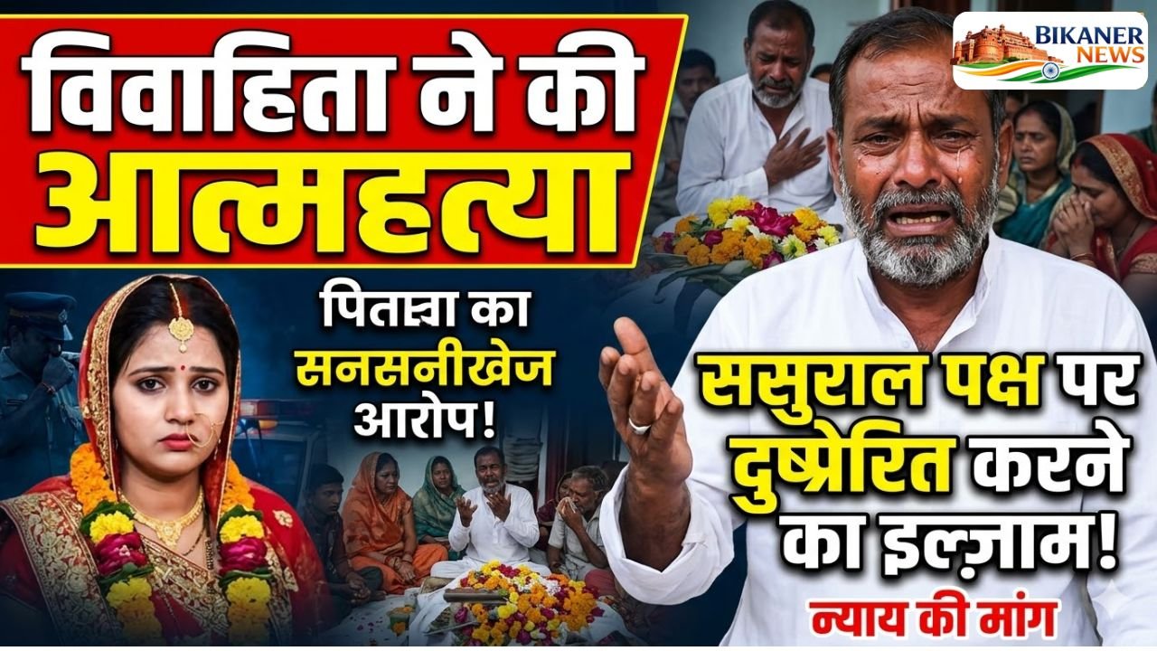 Bikaner News : विवाहिता ने की आत्महत्या, पिता ने ससुराल पक्ष पर लगाया दुष्प्रेरित करने का आरोप