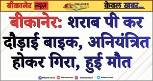 बीकानेर: शराब पी कर दौड़ाई बाइक, अनियंत्रित होकर गिरा, हुई मौत