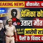 प्रेमिका को प्रेमी ने उतारा मौत के घाट, आरोपी राउंडअप, पैसों के विवाद की आशंका