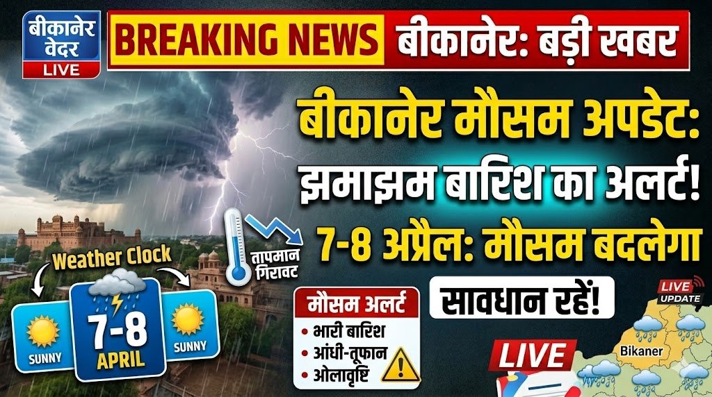 बीकानेर मौसम अपडेट: झमाझम बारिश का अलर्ट, 7-8 अप्रैल को फिर बदलेगा मौसम