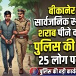 बीकानेर में सार्वजनिक स्थानों पर शराब पीने वालों पर पुलिस की सख्ती, 25 लोग पकड़े गए