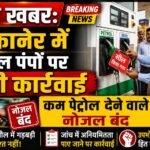बड़ी खबर: बीकानेर में पेट्रोल पंपों पर बड़ी कार्रवाई, कम पेट्रोल देने वाले नोजल बंद